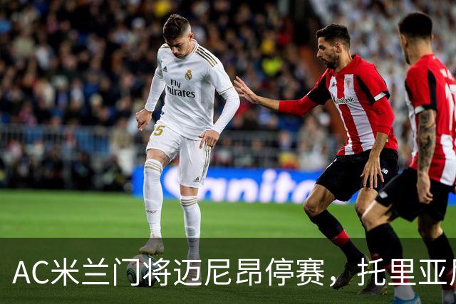 AC米兰门将迈尼昂停赛，托里亚尼将首发对阵费伦茨瓦罗斯